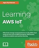 Learning AWS IoT: Effectively manage connected devices on the AWS cloud using services such as AWS Greengrass, AWS button, predictive analytics and machine learning