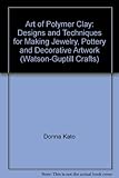 Art of Polymer Clay: Designs and Techniques for Making Jewelry, Pottery and Decorative Artwork (Wats by Donna Kato