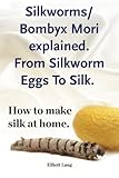 Silkworms Bombyx Mori explained. From Silkworm Eggs To Silk. How to make silk at home. by Elliott Lang