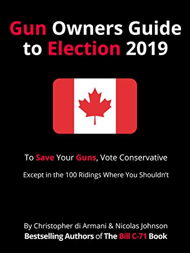 Canadian Gun Owners Guide to Election 2019: To Save your Guns, Vote Conservative... Except in the 10 by Christopher di Armani, Nicolas Johnson