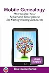 Mobile Genealogy: How to Use Your Tablet and Smartphone for Family History Research