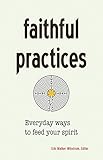 Faithful Practices: Everyday Ways to Feed Your Spirit