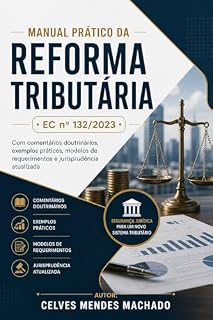 Livro Manual Prático da Reforma Tributária (EC nº 132/2023): Comentários doutrinários, exemplos práticos, modelos de requerimentos e jurisprudência atualizada