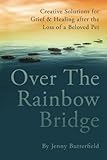Over the Rainbow Bridge: Creative Solutions for Grief & Healing After the Loss of a Beloved Pet by Jenny Butterfield
