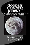 Goddess Grimoire Journal: a Collection of Simple Prose and Spells by B. Melusine Mihaltses
