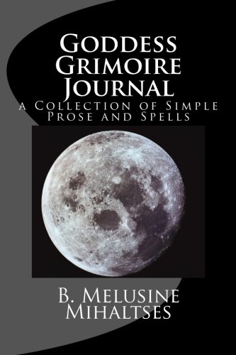 Goddess Grimoire Journal: a Collection of Simple Prose and Spells by B. Melusine Mihaltses