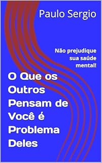 Livro O Que os Outros Pensam de Você é Problema Deles: Não prejudique sua saúde mental!