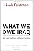 What We Owe Iraq: War and the Ethics of Nation Building - Book by Noah Feldman