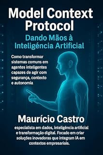 Livro Model Context Protocol - Dando Mãos à Inteligência Artificial: Como transformar sistemas comuns em agentes inteligentes capazes de agir com segurança, contexto e autonomia
