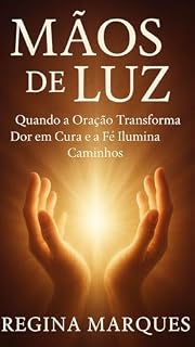 Livro Biografia/Espiritualidade: Mãos de Luz : Quando a Oração Transforma Dor Em Cura e a Fé Ilumina Caminhos. (Biografia/ Espiritualidade)