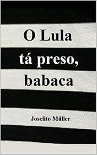 O Lula tá preso, babaca