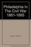 Front cover for the book Philadelphia in the Civil War 1861-1865 by Frank H. Taylor