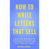 How to Write Letters That Sell: Copywriting Techniques for Achieving Success through Direct Mail and Emails