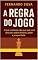 Livro A REGRA DO JOGO: O QUE O SISTEMA NÃO QUER QUE VOÇE DESCUBRA SOBRE O DINHEIRO, PODER E PROSPERIDADE