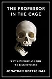The Professor in the Cage: Why Men Fight and Why We Like to Watch