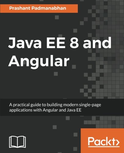Java EE 8 and Angular: A practical guide to building modern single-page applications with Angular and Java EE