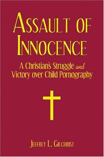 Assault of Innocence: A Christian's Struggle and Victory over Child Pornography