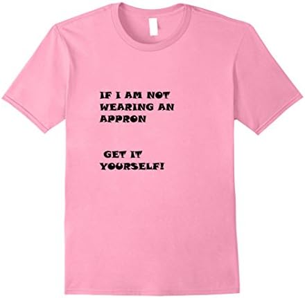 Mens If I am not wearing an appron get it yourself tee shirt Small Pink