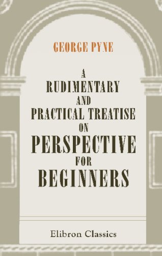 A Rudimentary and Practical Treatise on Perspective for Beginners: Simplified for the Use of Juvenile Students and Amateurs in Architecture, Painting, ... Adapted for Schools and Private Instructors