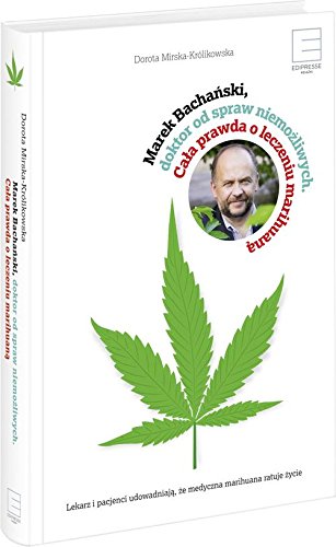 Marek Bachanski, doktor od spraw niemozliwych. Cala prawda o leczeniu medyczna marihuana