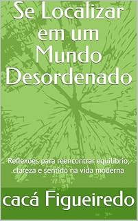 Livro Se Localizar em um Mundo Desordenado: Reflexões para reencontrar equilíbrio, clareza e sentido na vida moderna