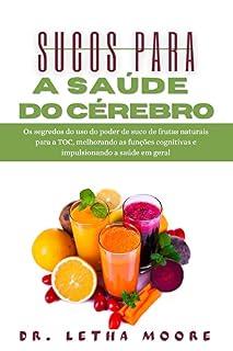 Livro Sucos para a Saúde do Cérebro: Os segredos do uso do poder de suco de frutas naturais para a TOC, melhorando as funções cognitivas e impulsionando a saúde em geral