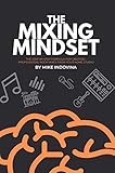 The Mixing Mindset: The Step-By-Step Formula For Creating Professional Rock Mixes From Your Home Stu by Mike Indovina