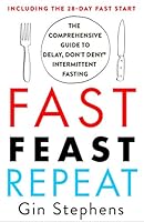 Fast. Feast. Repeat.: The Comprehensive Guide to Delay, Don't Deny® Intermittent Fasting--Including the 28-Day FAST Start
