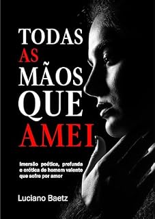 Livro Todas as mãos que amei: imersão poética, profunda e erótica do homem valente que sofre por amor