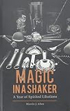 Magic in a Shaker: A Year of Spirited Libations by 