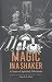 Magic in a Shaker: A Year of Spirited Libations by 