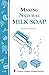 Making Natural Milk Soap: Storey's Country Wisdom Bulletin A-199 (Storey Country Wisdom Bulletin) by 