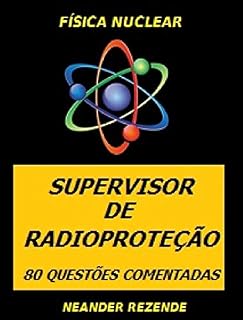 Livro FÍSICA NUCLEAR - SUPERVISOR DE RADIOPROTEÇÃO: 80 QUESTÕES COMENTADAS