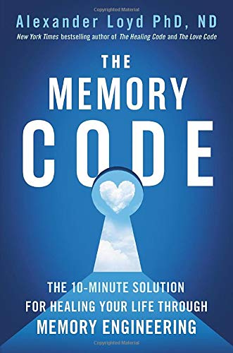 The Memory Code: The 10-Minute Solution for Healing Your Life Through Memory Engineering by Alexander Loyd PhD ND