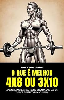 Livro O que é melhor, 4x8 ou 3x10?: Aprenda a montar seu treino e nunca mais dependa dos treinos genéricos da academia.