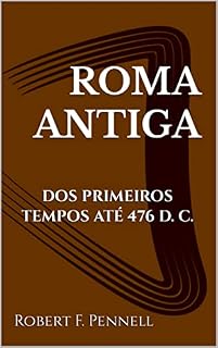 ROMA ANTIGA: DOS PRIMEIROS TEMPOS ATÉ 476 D. C.