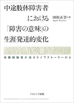 中途肢体障害者における 障害の意味 の生涯発達的変化 脊髄損傷者が語るライフストーリーから 田垣 正晋 本 通販 Amazon