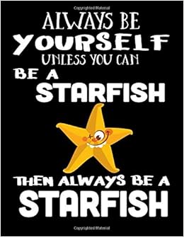 Always Be Yourself Unless You Can Be A Starfish Then Always Be A Starfish: Composition Notebook Journal