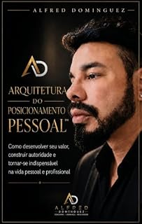 Livro Arquitetura do Posicionamento Pessoal™: Como desenvolver seu valor, construir autoridade e tornar-se indispensável na vida pessoal e profissional