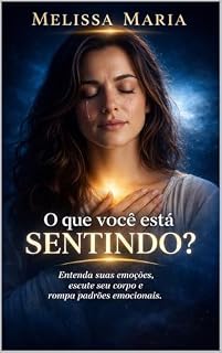 Livro O que você está sentindo?: Entenda suas emoções, escute seu corpo e rompa padrões emocionais (Emoções, Sentimentos e Sensações - Saúde Emocional Livro 2)