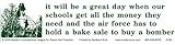 Northern Sun It Will Be a Great Day When Our Schools Get All The Money They Need and The Air Force Has to Hold a Bake Sale to Buy a Bomber - Peace Magnetic Bumper Sticker/Decal Magnet (11.5" X 3")
