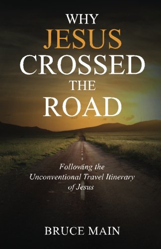 Why Jesus Crossed the Road: Following the Unconventional Travel Itinerary of Jesus by Bruce Main