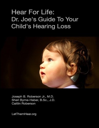 Hear For Life:: Dr. Joe's Guide To Your Child's Hearing Loss by Dr Joseph B Roberson Jr MD, Sheri Byrne-Haber JD, Caitlin Roberson