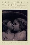 Pleasures Taken: Performances of Sexuality and Loss in Victorian Photographs by 