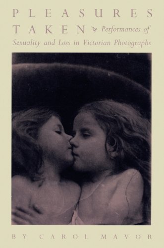 Pleasures Taken: Performances of Sexuality and Loss in Victorian Photographs by Carol Mavor