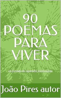 Livro 90 POEMAS PARA VIVER: «A jornada do aprendiz continuará» João Pires autor (Poemas de Joao Pires autor Livro 1)