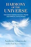 Harmony of the Universe: The Science Behind Healing, Prayer and Spiritual Development by 