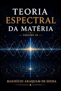 Livro Teoria Espectral da Matéria Vol. III: Da Arquitetura Conceitual à Dinâmica Espectral