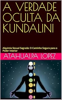 Livro A VERDADE OCULTA DA KUNDALINI: Alquimia Sexual Sagrada: O Caminho Seguro para o Poder Interior (SOBERANÍA INTERIOR)