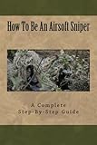 How To Be An Airsoft Sniper: A Complete Step-By-Step Guide To Becoming A Sniper